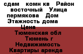 сдам 1-комн кв › Район ­ восточный › Улица ­ пермякова › Дом ­ 83 › Этажность дома ­ 16 › Цена ­ 12 000 - Тюменская обл., Тюмень г. Недвижимость » Квартиры аренда   . Тюменская обл.